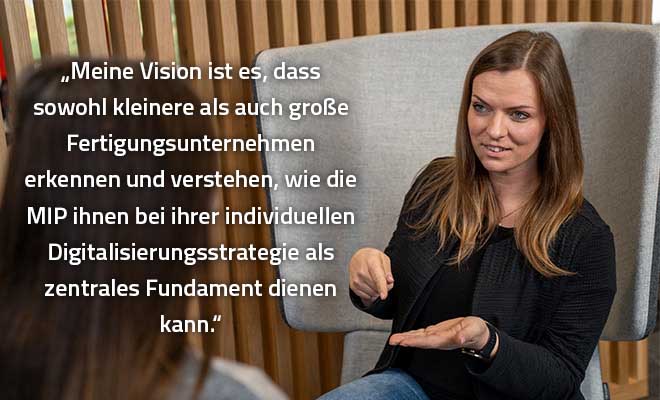 Franziska Banholzer: „Meine Vision ist es, dass sowohl kleinere als auch größere Fertigungsunternehmen verstehen, wie die MIP ihnen bei der Digitalisierung helfen kann. Dafür gehe ich tagtäglich ins Büro und daran arbeiten wir gemeinsam im MIP-Team.“ (Quelle: MPDV)